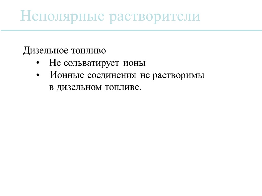 Неполярные растворители Дизельное топливо Не сольватирует ионы Ионные соединения не растворимы в дизельном топливе.